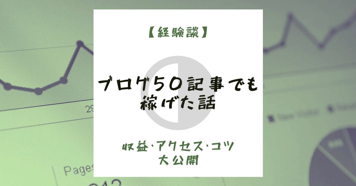【経験談】ブログ50記事でも稼げた話【収益・アクセス・コツも大公開】