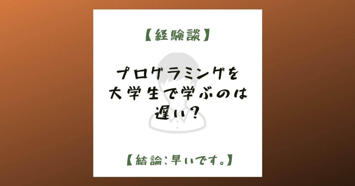 【経験談】プログラミングを大学生で学ぶのは遅い？【結論：早いです。】