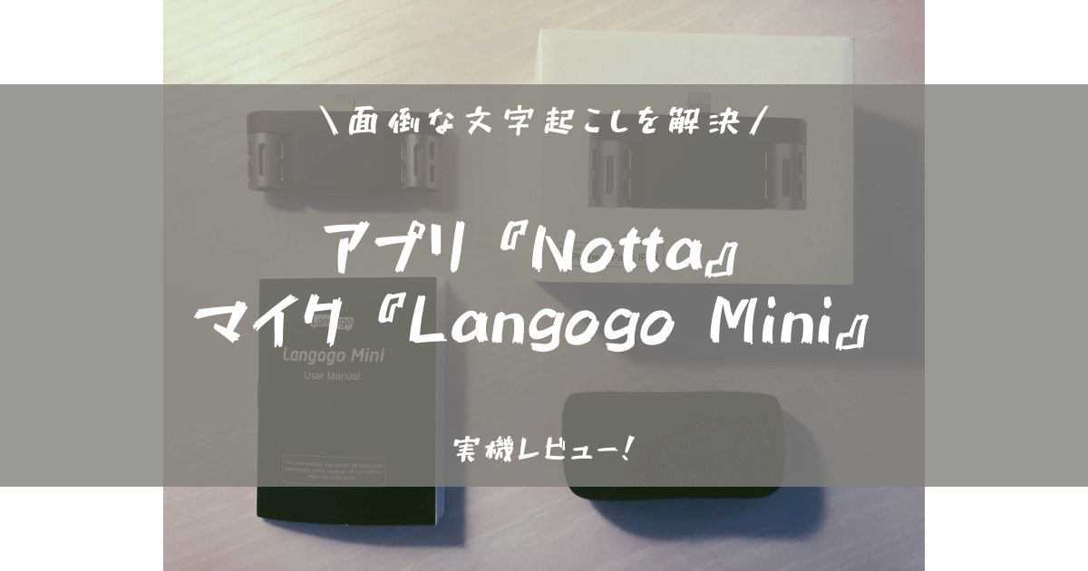 面倒な文字起こしをアプリ『Notta』とマイク『Langogo Mini』で解決！！